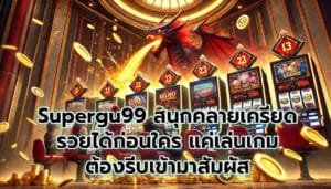 Supergu99 สนุกคลายเครียด รวยได้ก่อนใคร แค่เล่นเกม ต้องรีบเข้ามาสัมผัส-7